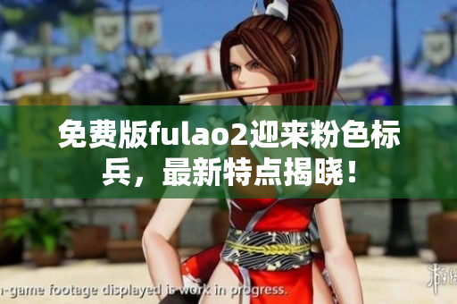 免费版fulao2迎来粉色标兵，最新特点揭晓！