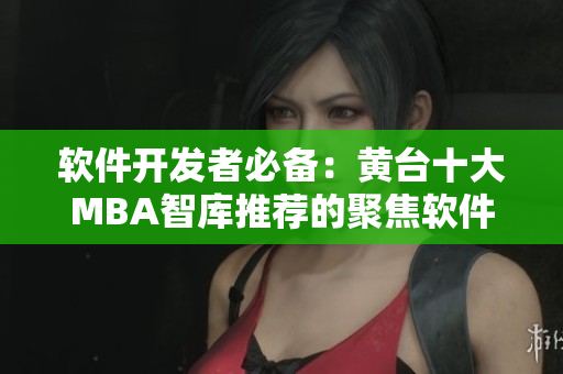 软件开发者必备：黄台十大MBA智库推荐的聚焦软件领域的商业智慧