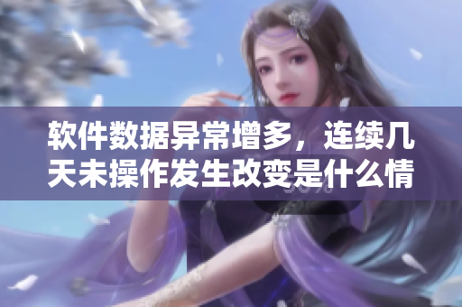 软件数据异常增多，连续几天未操作发生改变是什么情况？