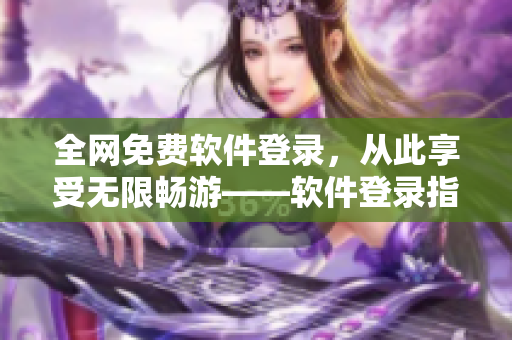 全网免费软件登录，从此享受无限畅游——软件登录指南汇总