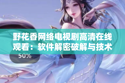 野花香网络电视剧高清在线观看：软件解密破解与技术分析