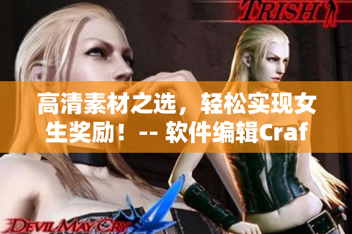 高清素材之选，轻松实现女生奖励！-- 软件编辑Craft