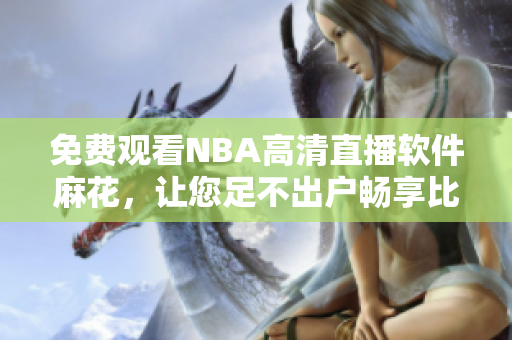 免费观看NBA高清直播软件麻花，让您足不出户畅享比赛现场