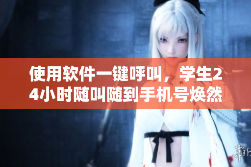 使用软件一键呼叫，学生24小时随叫随到手机号焕然一新