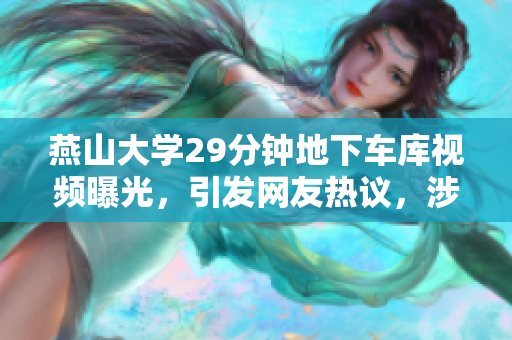 燕山大学29分钟地下车库视频曝光，引发网友热议，涉及软件？
