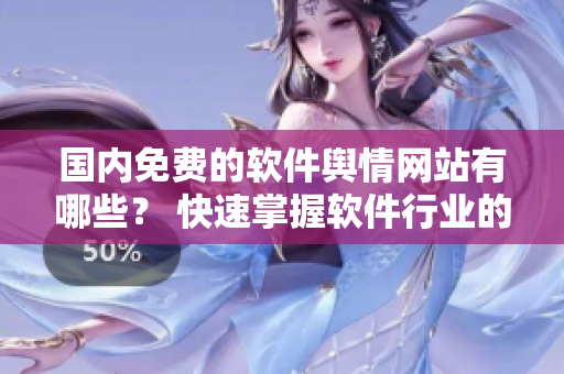 国内免费的软件舆情网站有哪些？ 快速掌握软件行业的舆情信息！