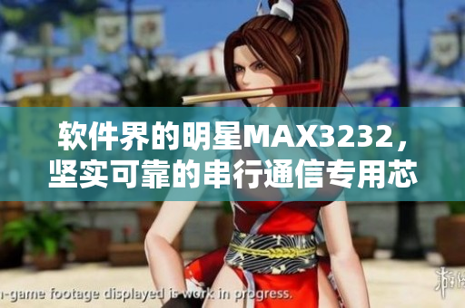 软件界的明星MAX3232，坚实可靠的串行通信专用芯片