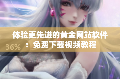 体验更先进的黄金网站软件：免费下载视频教程