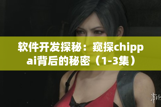 软件开发探秘：窥探chippai背后的秘密（1-3集）