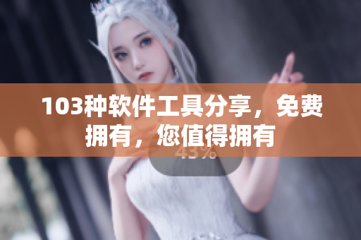 103种软件工具分享，免费拥有，您值得拥有