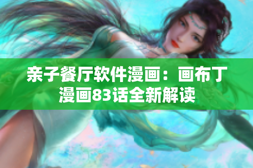 亲子餐厅软件漫画：画布丁漫画83话全新解读