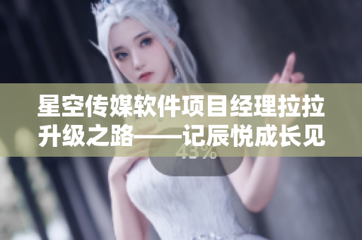 星空传媒软件项目经理拉拉升级之路——记辰悦成长见证