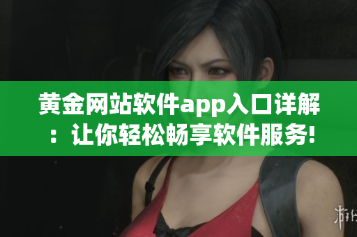 黄金网站软件app入口详解：让你轻松畅享软件服务!