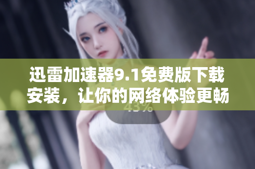 迅雷加速器9.1免费版下载安装，让你的网络体验更畅快