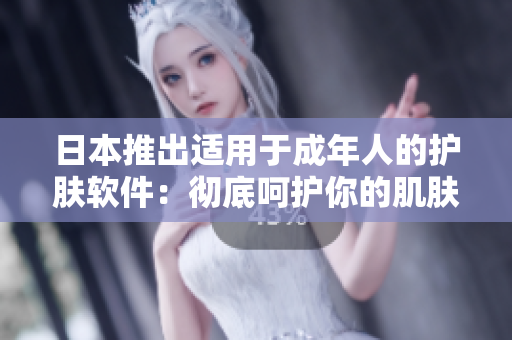 日本推出适用于成年人的护肤软件：彻底呵护你的肌肤需求
