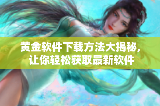 黄金软件下载方法大揭秘, 让你轻松获取最新软件
