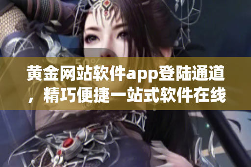 黄金网站软件app登陆通道，精巧便捷一站式软件在线访问