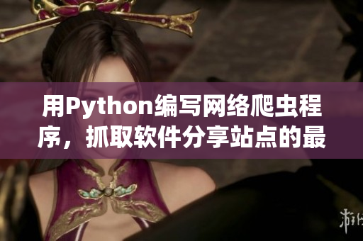 用Python编写网络爬虫程序，抓取软件分享站点的最新资源