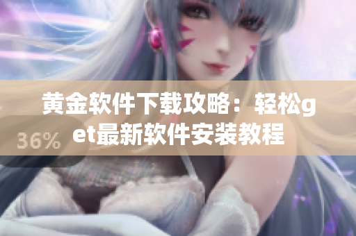黄金软件下载攻略：轻松get最新软件安装教程