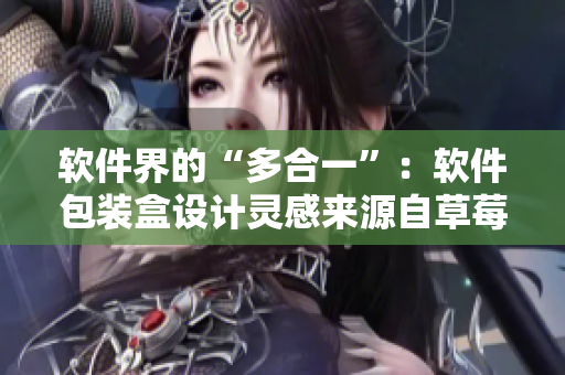 软件界的“多合一”：软件包装盒设计灵感来源自草莓樱桃西瓜榴莲