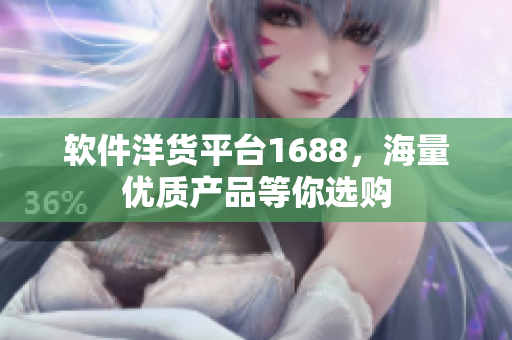 软件洋货平台1688，海量优质产品等你选购