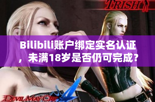 Bilibili账户绑定实名认证，未满18岁是否仍可完成？