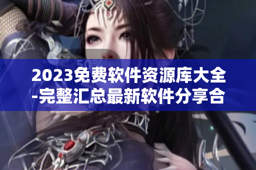 2023免费软件资源库大全-完整汇总最新软件分享合集