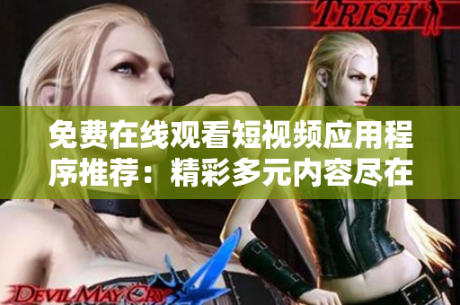 免费在线观看短视频应用程序推荐：精彩多元内容尽在掌握