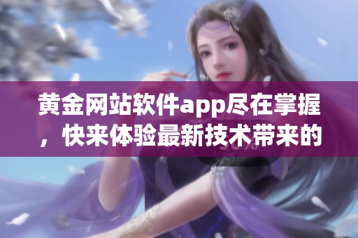 黄金网站软件app尽在掌握，快来体验最新技术带来的便捷与创新