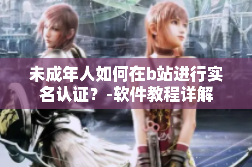 未成年人如何在b站进行实名认证？-软件教程详解