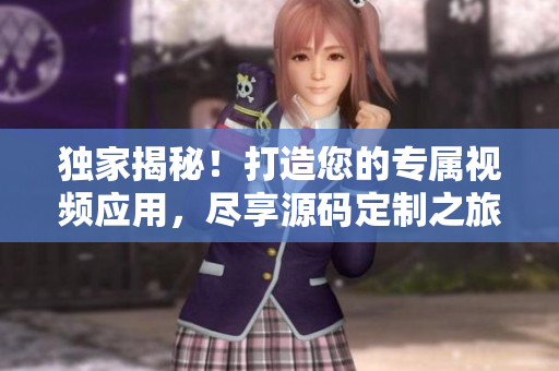 独家揭秘！打造您的专属视频应用，尽享源码定制之旅