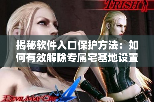 揭秘软件入口保护方法：如何有效解除专属宅基地设置