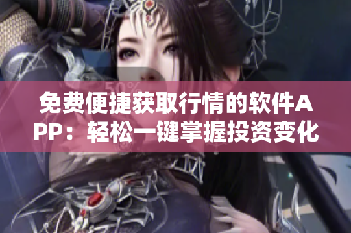 免费便捷获取行情的软件APP：轻松一键掌握投资变化