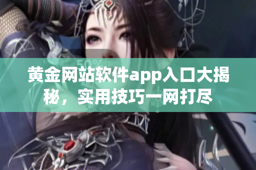 黄金网站软件app入口大揭秘，实用技巧一网打尽