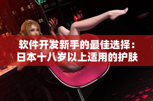 软件开发新手的最佳选择：日本十八岁以上适用的护肤品推荐
