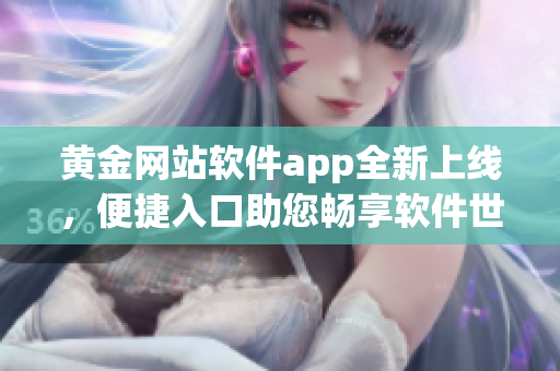 黄金网站软件app全新上线，便捷入口助您畅享软件世界