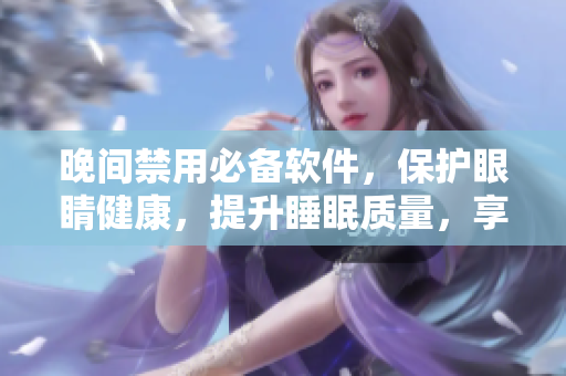 晚间禁用必备软件，保护眼睛健康，提升睡眠质量，享受舒适夜晚