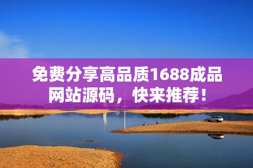 免费分享高品质1688成品网站源码，快来推荐！
