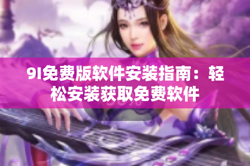 9I免费版软件安装指南：轻松安装获取免费软件