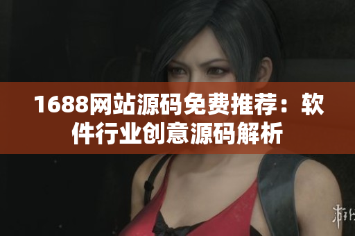 1688网站源码免费推荐：软件行业创意源码解析
