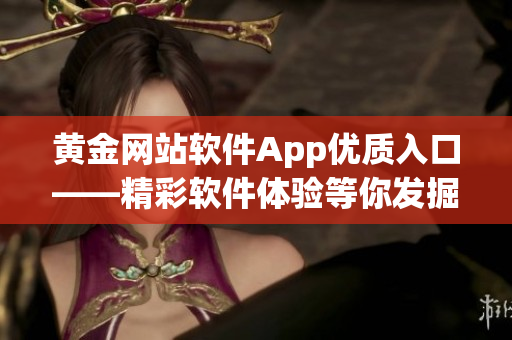 黄金网站软件App优质入口——精彩软件体验等你发掘