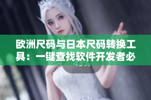 欧洲尺码与日本尺码转换工具：一键查找软件开发者必备的尺码对应表