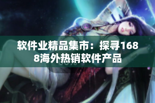 软件业精品集市：探寻1688海外热销软件产品