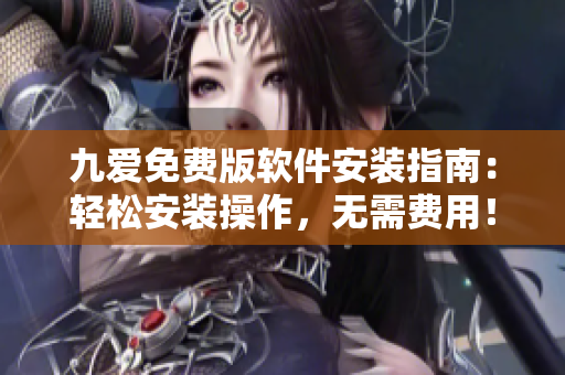 九爱免费版软件安装指南：轻松安装操作，无需费用！