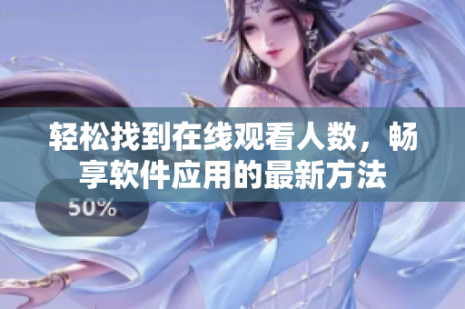 轻松找到在线观看人数，畅享软件应用的最新方法