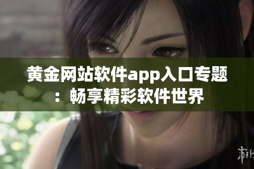黄金网站软件app入口专题：畅享精彩软件世界