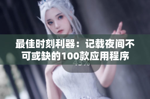 最佳时刻利器：记载夜间不可或缺的100款应用程序
