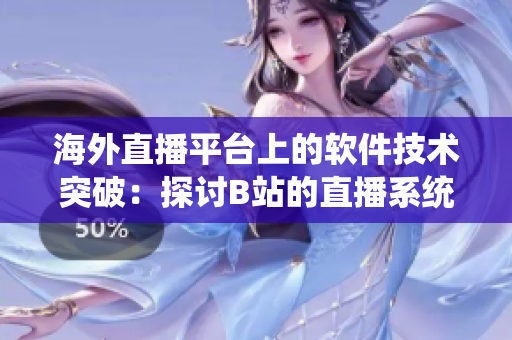 海外直播平台上的软件技术突破：探讨B站的直播系统创新