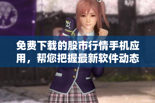 免费下载的股市行情手机应用，帮您把握最新软件动态