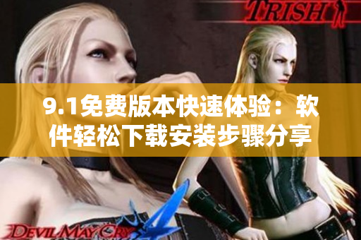 9.1免费版本快速体验：软件轻松下载安装步骤分享